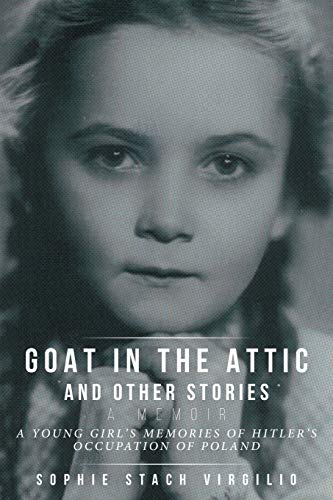Goat In The Attic And Other Stories: A Young Girl's Memories Of Hitler's Occupation Of Poland