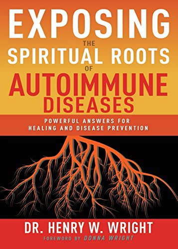 Exposing The Spiritual Roots Of Autoimmune Diseases: Powerful Answers For Healing And Disease Prevention