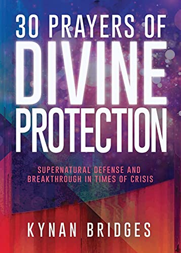 30 Prayers Of Divine Protection: Supernatural Defense And Breakthrough In Times Of Crisis