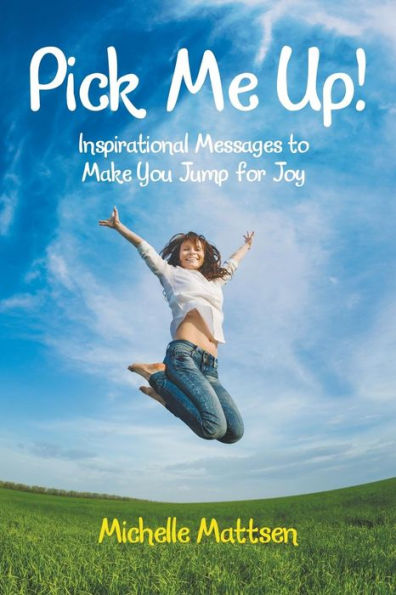 Pick Me Up! Inspirational Messages To Make You Jump For Joy: Inspirational Messages To Make You Jump For Joy