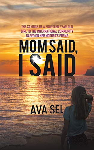 Mom Said, I Said: The Sayings Of A Fourteen-Year-Old Girl To The International Community Based On Her Mother's Poems