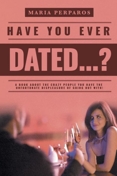 Have You Ever Dated...?: A Book About The Crazy People You Have The Unfortunate Displeasure Of Going Out With!