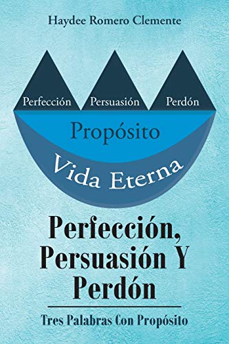 Perfecci??n, Persuasi??n Y Perd??n: Tres Palabras Con Prop??sito (Spanish Edition)