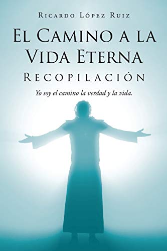 El Camino a la Vida Eterna: Recopilaci??n Yo soy el camino de la verdad y la vida (Spanish Edition)