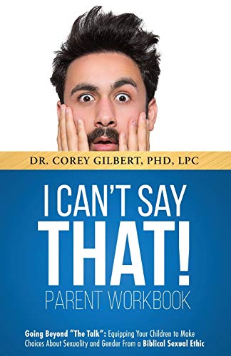 I Can't Say That! Parent Workbook: Going Beyond The Talk: Equipping Your Children To Make Choices About Sexuality And Gender From A Biblical Sexual Ethic