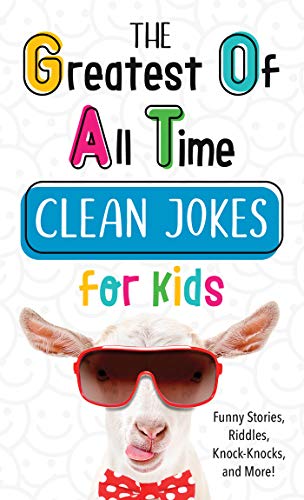 The Greatest Of All Time Clean Jokes For Kids: Funny Stories, Riddles, Knock-Knocks, And More!