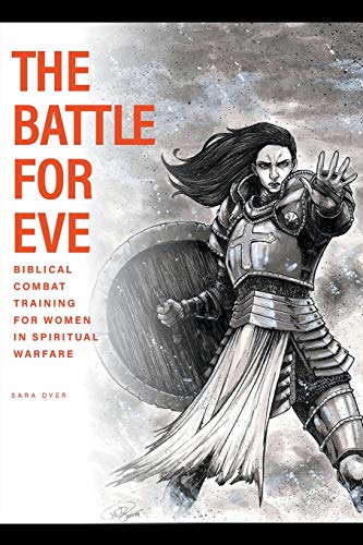 The Battle For Eve: Biblical Combat Training For Women In Spiritual Warfare