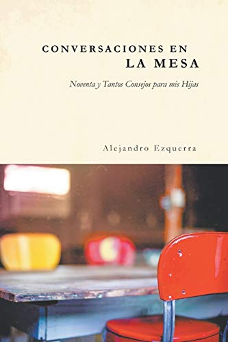 Conversaciones En La Mesa: Noventa Y Tantos Consejos Para Mis Hijas (Spanish Edition)
