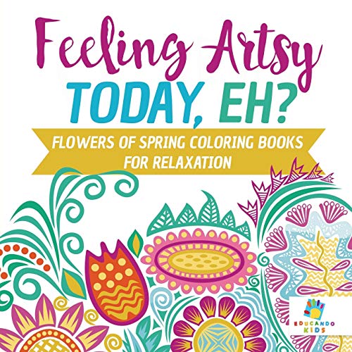 Feeling Artsy Today, Eh? Flowers Of Spring Coloring Books For Relaxation