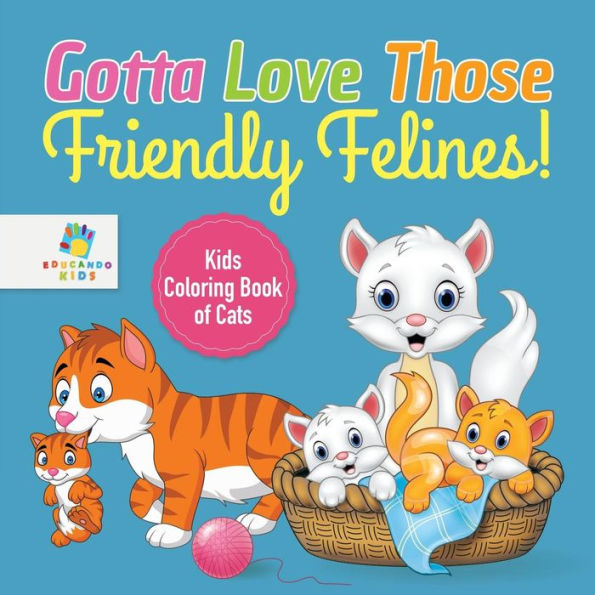 Gotta Love Those Friendly Felines! Kids Coloring Book Of Cats
