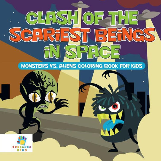 Clash Of The Scariest Beings In Space Monsters Vs. Aliens Coloring Book For Kids