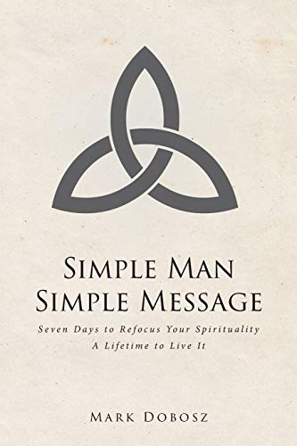 Simple Man Simple Message: Seven Days to Refocus Your Spirituality A Lifetime to Live It