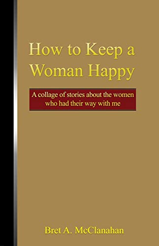 How to Keep a Woman Happy: A Collage of Stories About the Women Who Had Their Way With Me (Paperback)