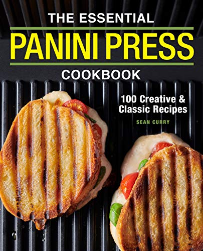 The Essential Panini Press Cookbook: 100 Creative And Classic Recipes