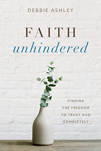 Faith Unhindered : Finding The Freedom To Trust God Completely