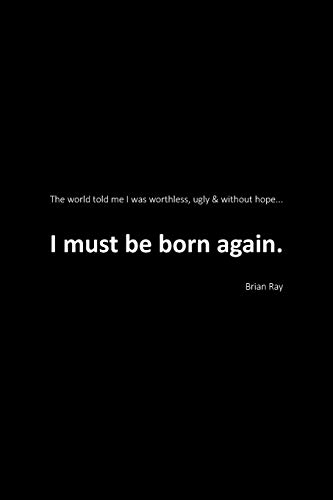 I Must Be Born Again: The world told me I was worthless, ugly and without hope.