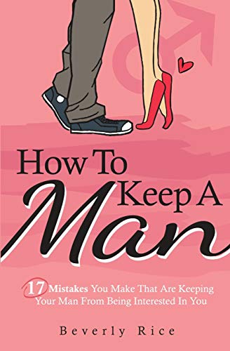 How To Keep A Man: 17 Mistakes You Make That Are Keeping Your Man From Being Interested In You - Paperback