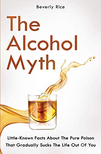 The Alcohol Myth: Little-Known Facts About The Pure Poison That Gradually Sucks The Life Out Of You (Spanish Edition)