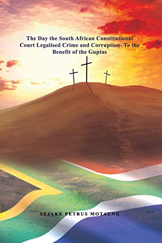 The Day the South African Constitutional Court Legalised Crime and Corruption to the Benefit of the Guptas