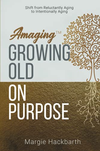 Amaging(Tm) Growing Old On Purpose: Shift From Reluctantly Aging To Intentionally Aging - 9781647043513