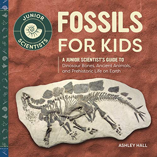 Fossils For Kids: A Junior Scientist's Guide To Dinosaur Bones, Ancient Animals, And Prehistoric Life On Earth
