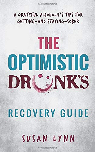 The Optimistic Drunk's Recovery Guide: A Grateful Alcoholic??s Tips for Getting??and Staying??Sober