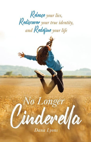 No Longer Cinderella: Release Your Lies, Rediscover Your True Identity, And Redefine Your Life.