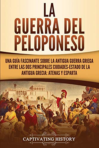La Guerra Del Peloponeso: Una Guía Fascinante Sobre La Antigua Guerra Griega Entre Las Dos Principales Ciudades-Estado De La Antigua Grecia: Atenas Y Esparta (Spanish Edition) - 9781647482077