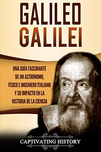 Galileo Galilei: Una Gu??a Fascinante de un Astr??nomo, F??sico e Ingeniero Italiano y Su Impacto en la Historia de la Ciencia (Spanish Edition) - 9781647484057