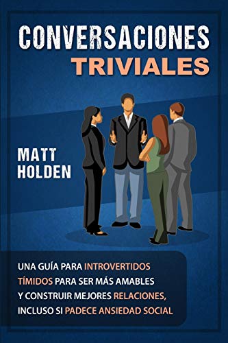 Conversaciones Triviales: Una Gu??a para Introvertidos T??midos para Ser M??s Amables y Construir Mejores Relaciones, Incluso si Padece Ansiedad Social (Spanish Edition) - 9781647486297