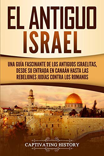 El Antiguo Israel: Una Gu??a Fascinante de los Antiguos Israelitas, Desde su Entrada en Cana??n Hasta las Rebeliones Jud??as contra los Romanos (Spanish Edition) - 9781647487010