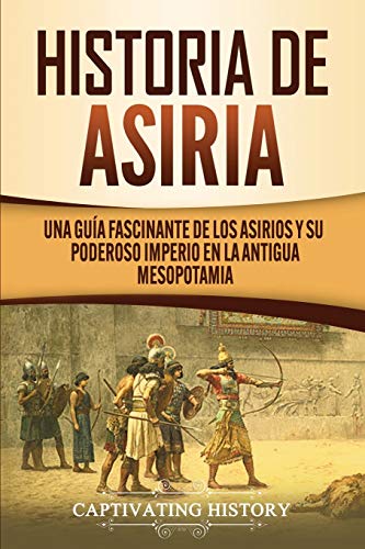 Historia de Asiria: Una gu??a fascinante de los asirios y su poderoso imperio en la antigua Mesopotamia (Spanish Edition) - 9781647488536
