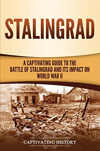 Stalingrad: A Captivating Guide to the Battle of Stalingrad and Its Impact on World War II - 9781647488871