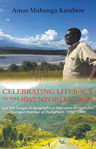 Celebrating Literacy in the Rwenzori Region (Second Edition): Lest We Forget: a Biographical Narrative of UgAiDa's Youngest Member of Parliament, 1980-1985
