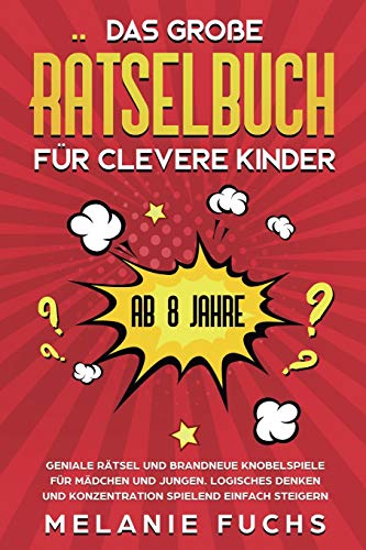 Das gro?e R?tselbuch f?r clevere Kinder: ab 8 Jahre. Geniale R?tsel und brandneue Knobelspiele f?r M?dchen und Jungen. Logisches Denken und Konzentration spielend einfach steigern (German Edition)