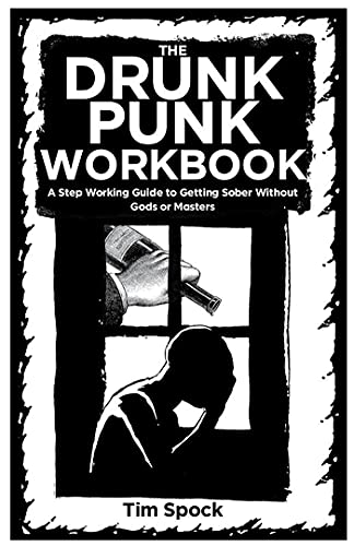 The Drunk Punk Workbook: A Step Working Guide To Getting Sober Without Gods Or Masters