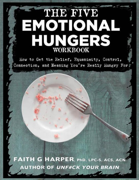 The Five Emotional Hungers Workbook: How To Get The Relief, Equanimity, Control, Connection, And Meaning You'Re Really Hungry For (5-Minute Therapy)