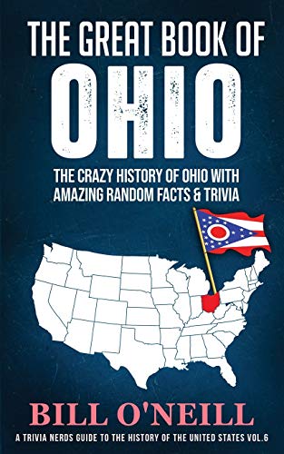 The Great Book of Ohio: The Crazy History of Ohio with Amazing Random Facts & Trivia (A Trivia Nerds Guide to the History of the Us) (VOL.6)