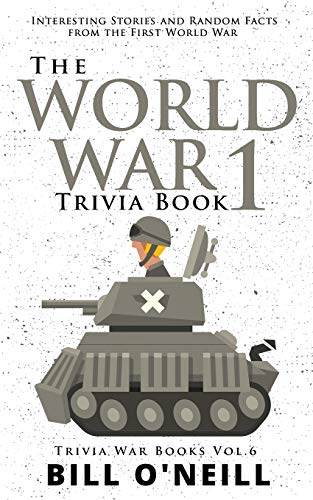 The World War 1 Trivia Book: Interesting Stories and Random Facts from the First World War (Trivia War Books) (VOL.6)