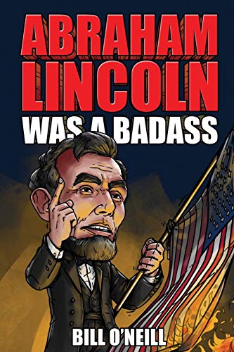 Abraham Lincoln Was A Badass: Crazy But True Stories About The United States??? 16Th President