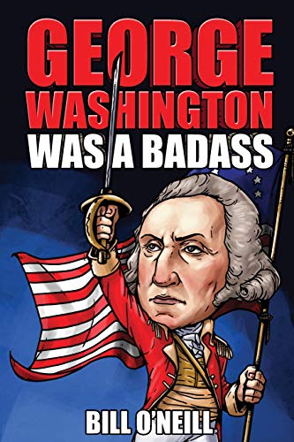 George Washington Was A Badass: Crazy But True Stories About The United States??? First President
