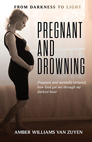 Pregnant and Drowning: Pregnant and Mentally Tortured, How God Got Me through My Darkest Hour