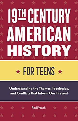 19Th Century American History For Teens: Understanding The Themes, Ideologies, And Conflicts That Inform Our Present