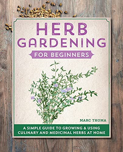 Herb Gardening For Beginners: A Simple Guide To Growing & Using Culinary And Medicinal Herbs At Home