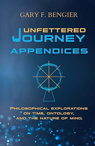 Unfettered Journey Appendices: Philosophical Explorations on Time, Ontology, and the Nature of Mind