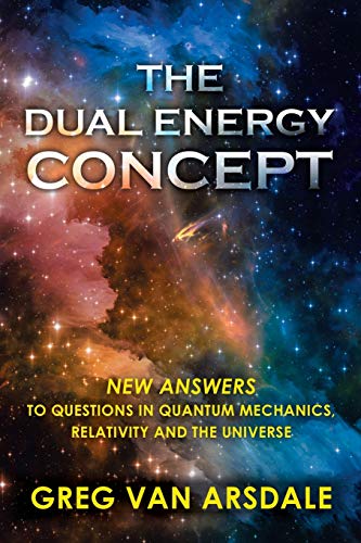 The Dual Energy Concept: New Answers to Questions in Quantum Mechanics, Relativity and the Universe