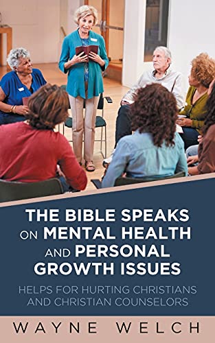 The Bible Speaks On Mental Health And Personal Growth Issues: Helps For Hurting Christians And Christian Counselors