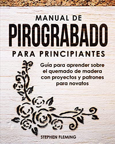 Manual De Pirograbado Para Principiantes: Gu?ú?¡A Para Aprender Sobre El Quemado De Madera Con Proyectos Y Patrones Para Novatos (Spanish Edition)