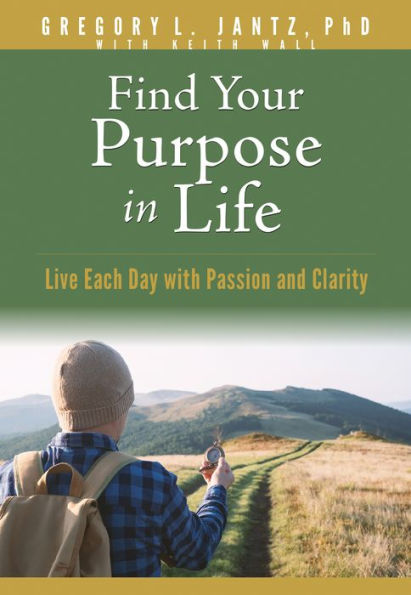 Find Your Purpose In Life: Live Each Day With Passion And Clarity