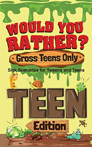 Would You Rather? Gross Teens Only: Sick Scenarios For Tweens And Teens